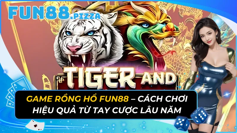 Game Rồng Hổ Fun88 - Cách Chơi Hiệu Quả Từ Tay Cược Lâu Năm 13 Rồng Hổ