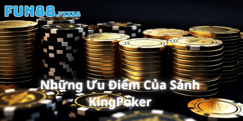 Những ưu điểm của sảnh cược KingPoker