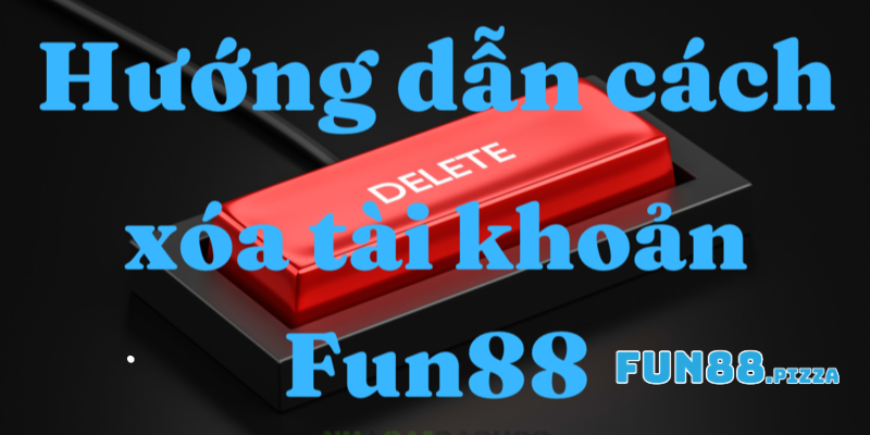 Những Phương Pháp Xóa Tài Khoản Fun88 Hiệu Quả Nhất 2025 1 Lý do người chơi muốn xóa tài khoản Fun88